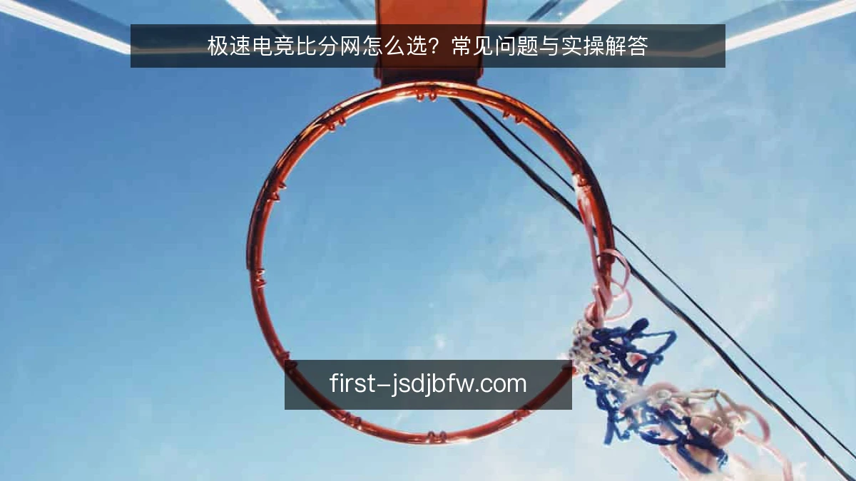 极速电竞比分网怎么选？常见问题与实操解答