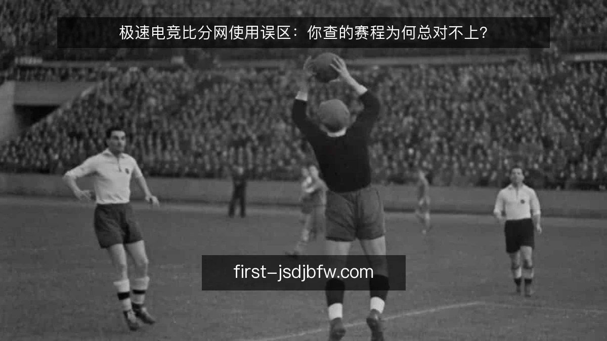 极速电竞比分网使用误区:你查的赛程为何总对不上?