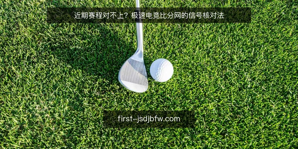 近期赛程对不上?极速电竞比分网的信号核对法 — 先确认数据源与刷新频率 配图