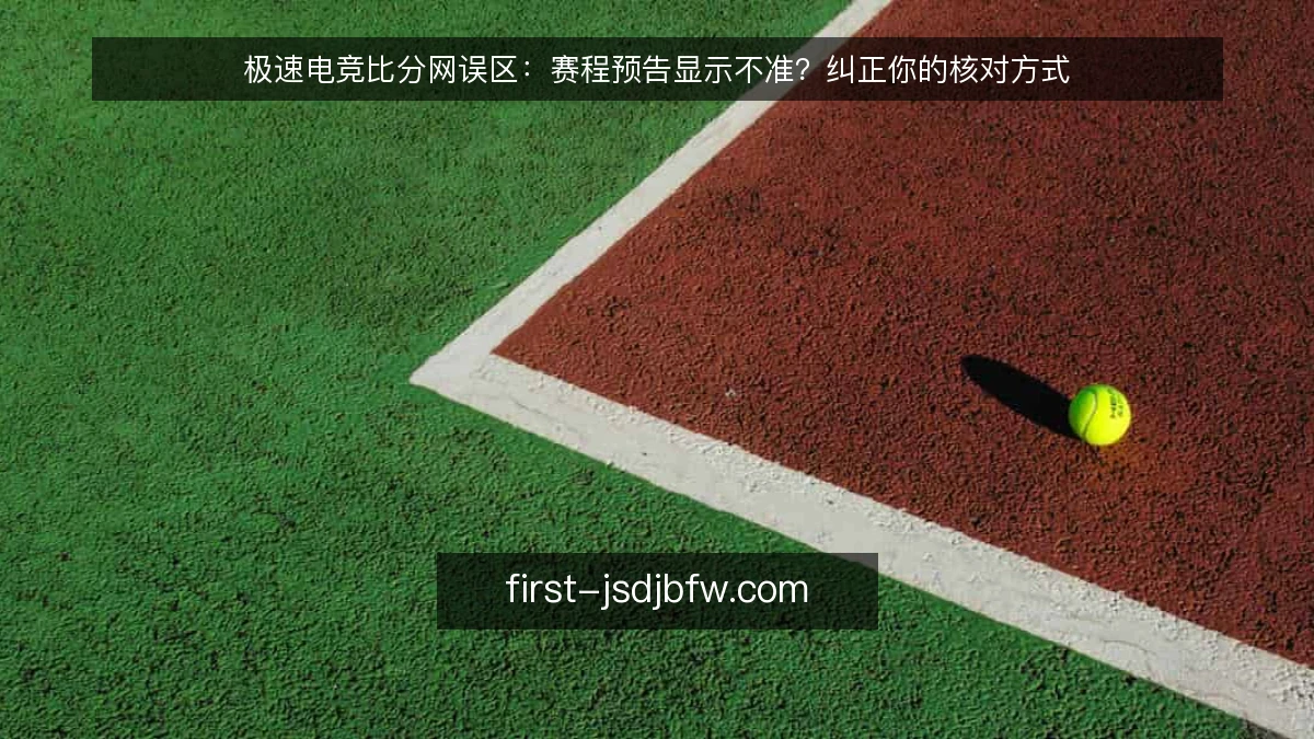 极速电竞比分网误区：赛程预告显示不准？纠正你的核对方式