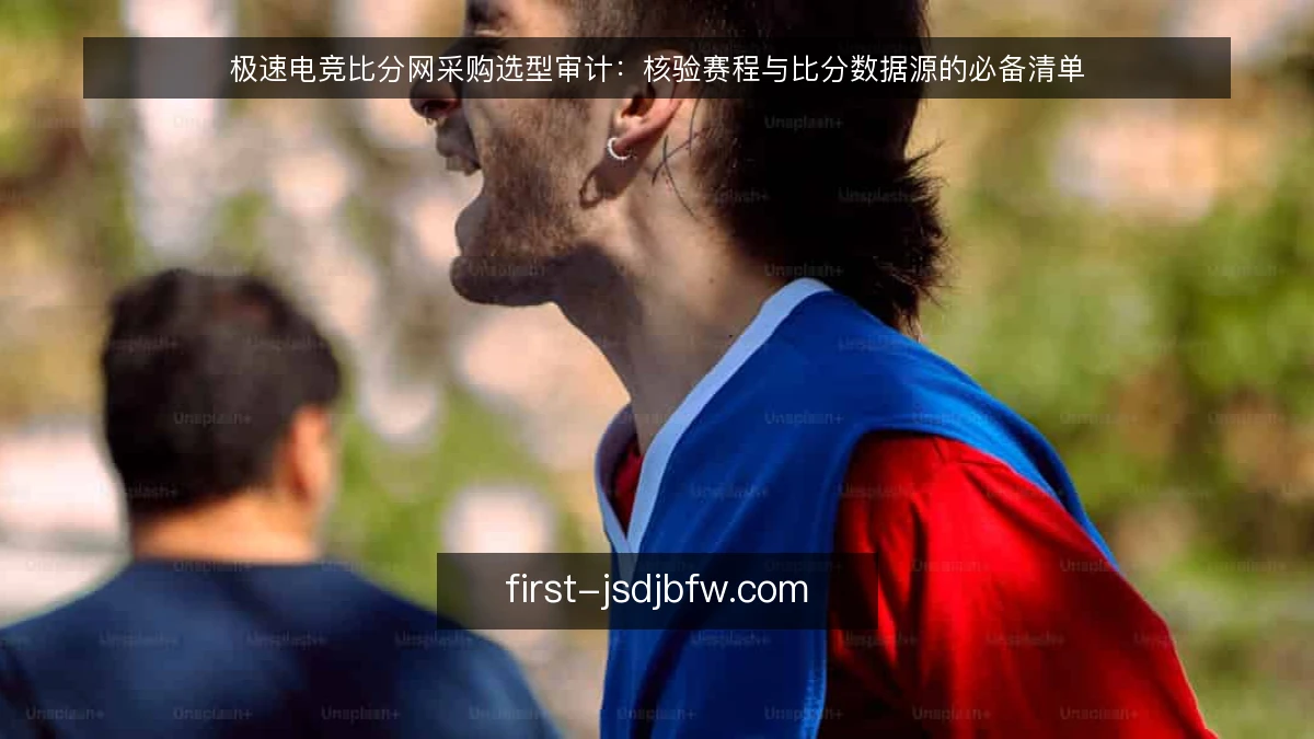极速电竞比分网采购选型审计：核验赛程与比分数据源的必备清单