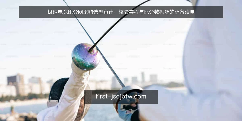 极速电竞比分网采购选型审计：核验赛程与比分数据源的必备清单 — 为何现在审计数据源 配图