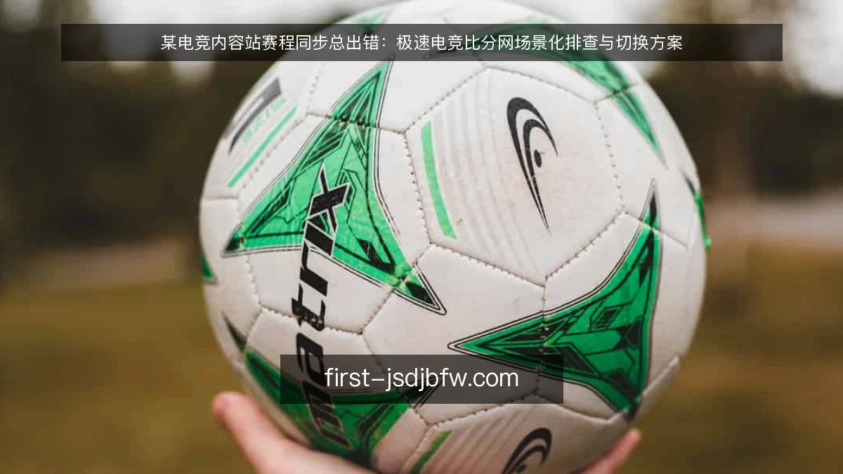 某电竞内容站赛程同步总出错：极速电竞比分网场景化排查与切换方案