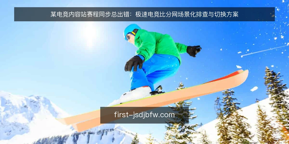 某电竞内容站赛程同步总出错：极速电竞比分网场景化排查与切换方案 — 场景：赛程预告总在开赛前几分钟才更新 配图