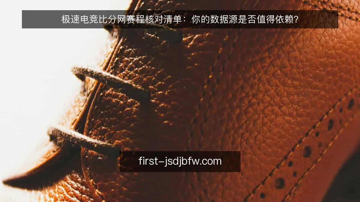 极速电竞比分网赛程核对清单:你的数据源是否值得依赖?