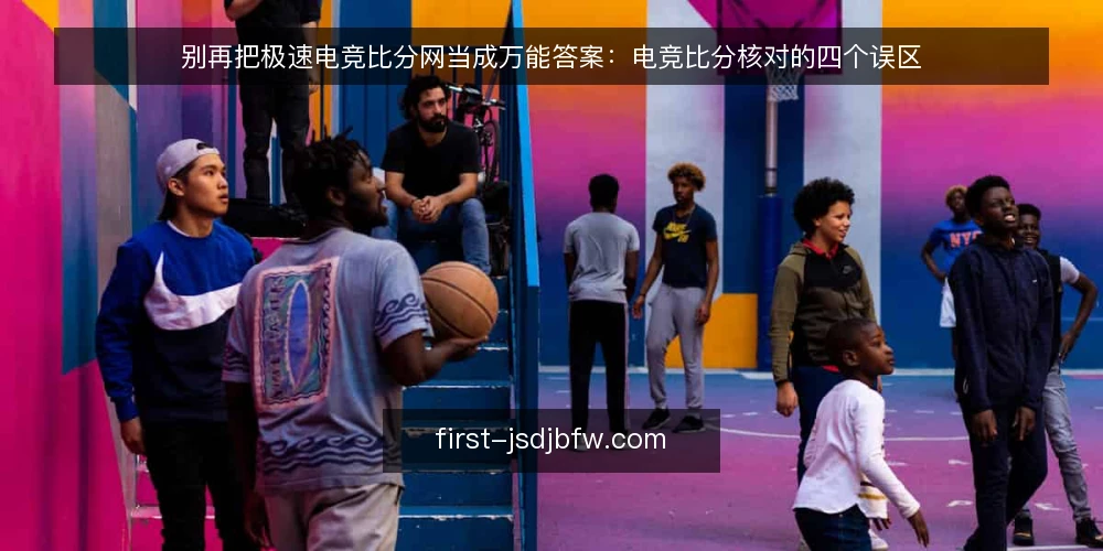别再把极速电竞比分网当成万能答案：电竞比分核对的四个误区 — 先厘清一个前提：数据平台不是裁判 配图