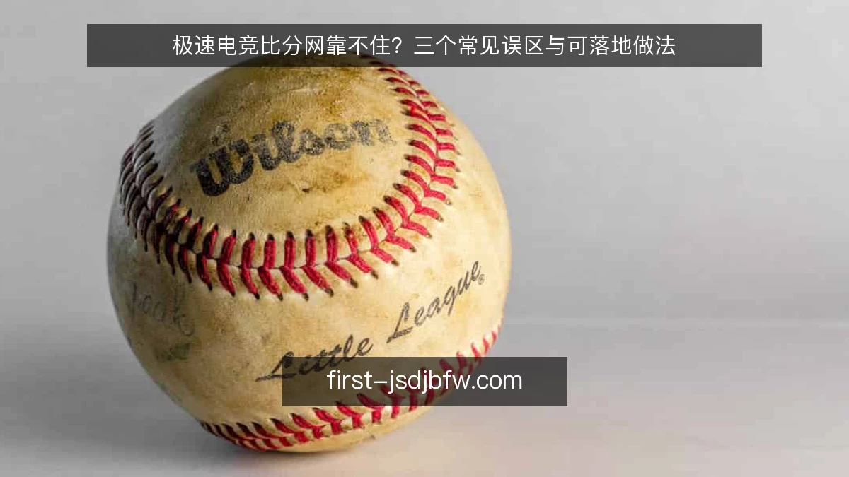 极速电竞比分网靠不住？三个常见误区与可落地做法