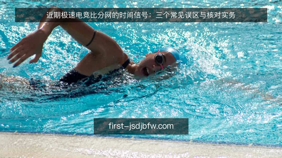 近期极速电竞比分网的时间信号：三个常见误区与核对实务