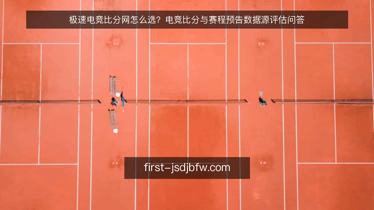 极速电竞比分网怎么选？电竞比分与赛程预告数据源评估问答