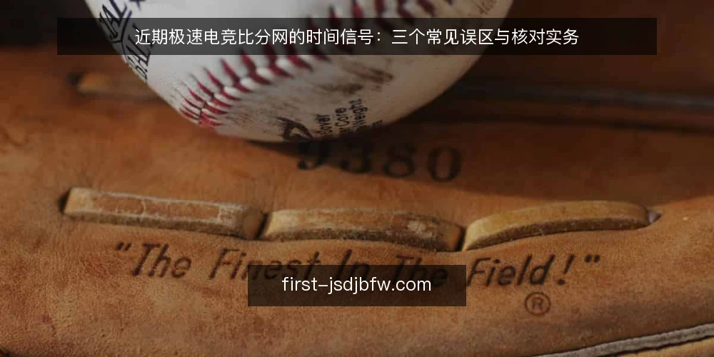近期极速电竞比分网的时间信号：三个常见误区与核对实务 — 当前时间信号为何值得关注 配图