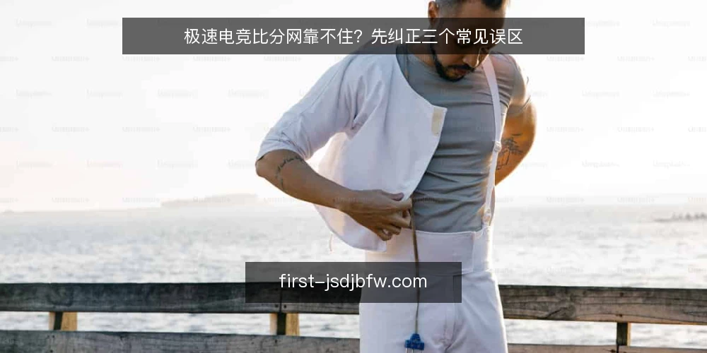 极速电竞比分网靠不住？先纠正三个常见误区 — 先弄清争议从哪里来 配图
