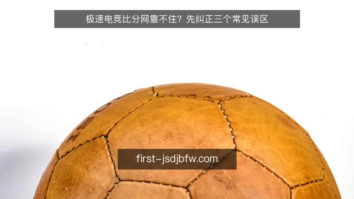 极速电竞比分网靠不住？先纠正三个常见误区