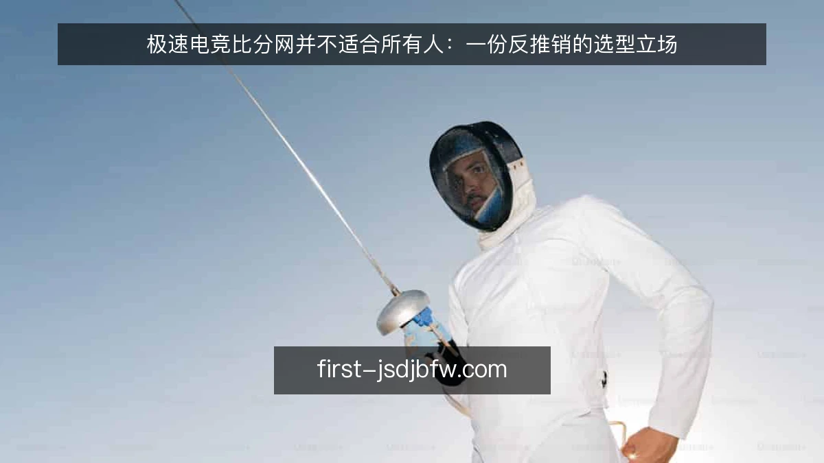 极速电竞比分网并不适合所有人：一份反推销的选型立场