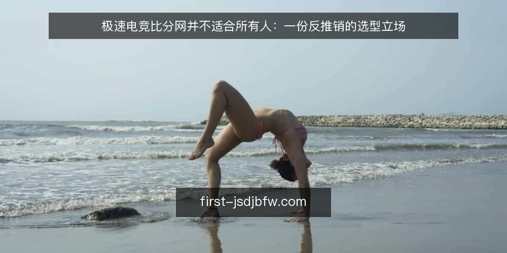 极速电竞比分网并不适合所有人：一份反推销的选型立场 — 先定义需求：你要的到底是比分还是决策信号 配图