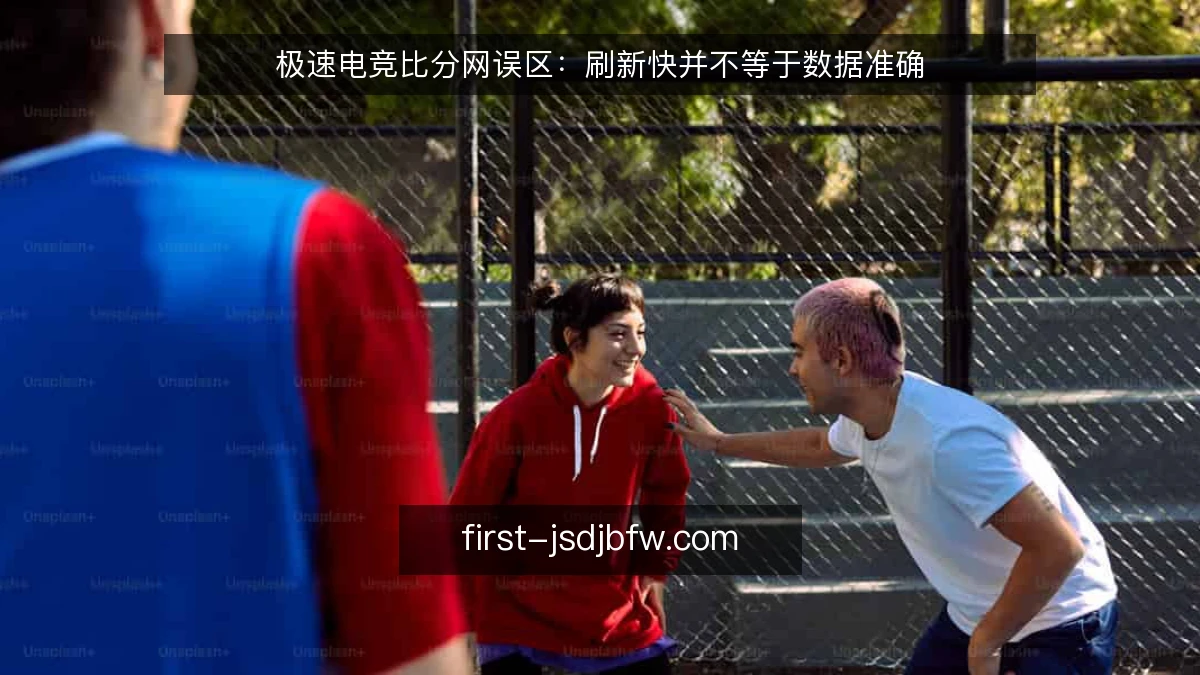 极速电竞比分网误区：刷新快并不等于数据准确