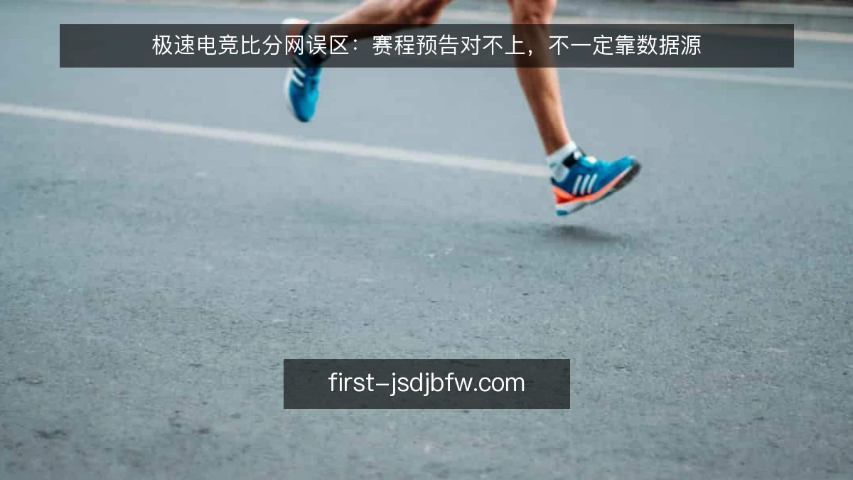 极速电竞比分网误区：赛程预告对不上，不一定靠数据源