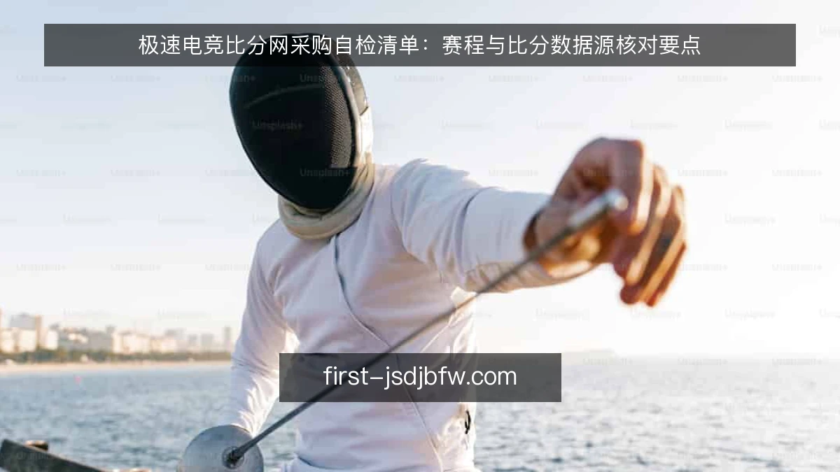 极速电竞比分网采购自检清单：赛程与比分数据源核对要点