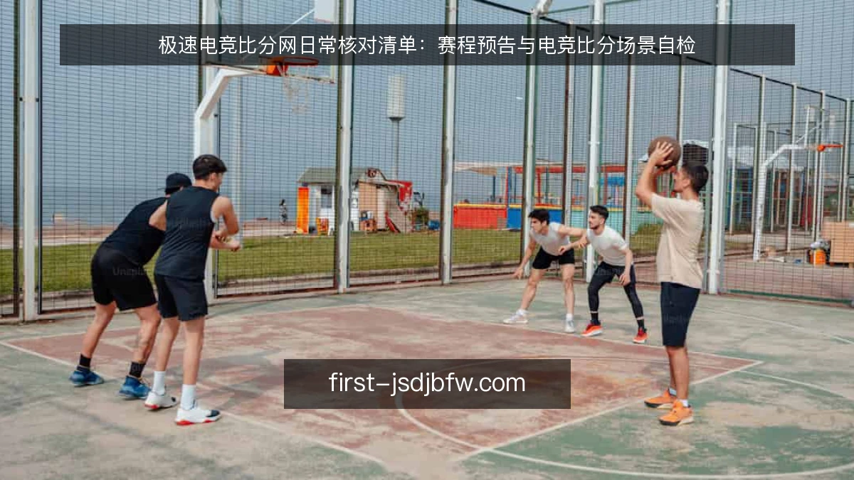 极速电竞比分网日常核对清单：赛程预告与电竞比分场景自检